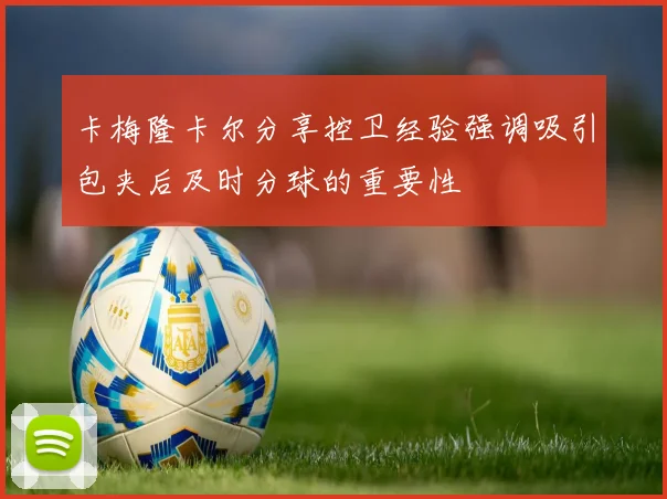 卡梅隆卡尔分享控卫经验强调吸引包夹后及时分球的重要性
