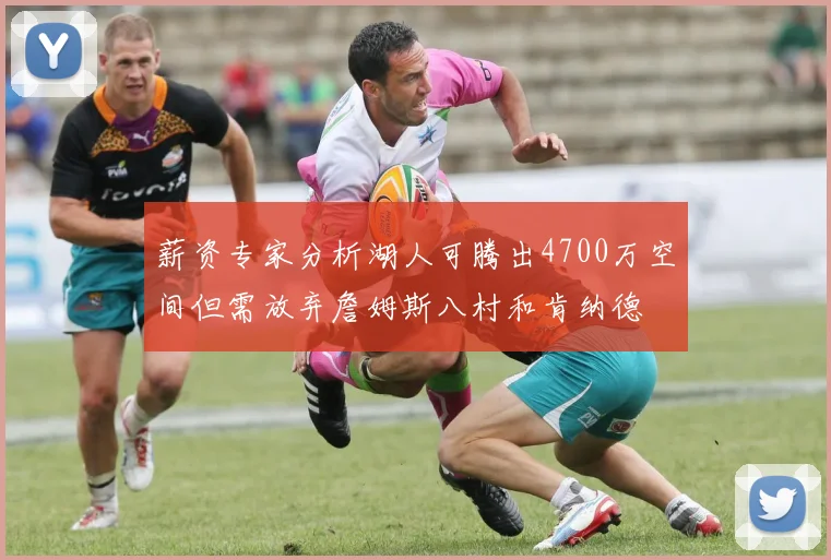 薪资专家分析湖人可腾出4700万空间但需放弃詹姆斯八村和肯纳德