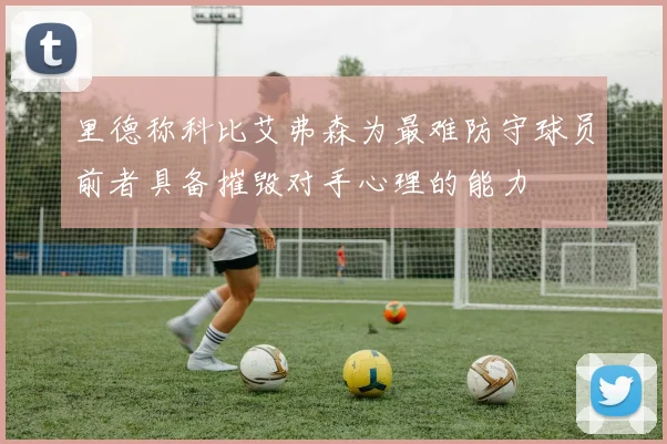 里德称科比艾弗森为最难防守球员前者具备摧毁对手心理的能力