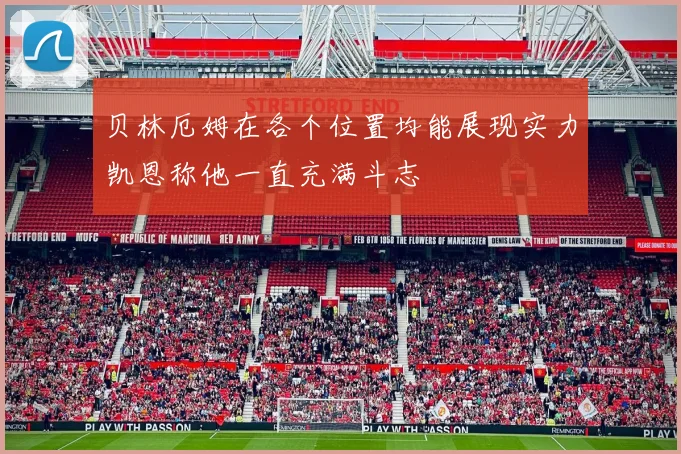 贝林厄姆在各个位置均能展现实力凯恩称他一直充满斗志