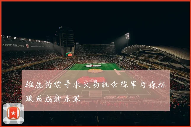 雄鹿持续寻求交易机会绿军与森林狼或成新东家