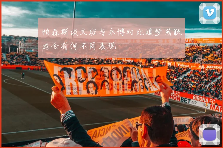帕森斯谈文班与永博对比追梦或狄龙会有何不同表现