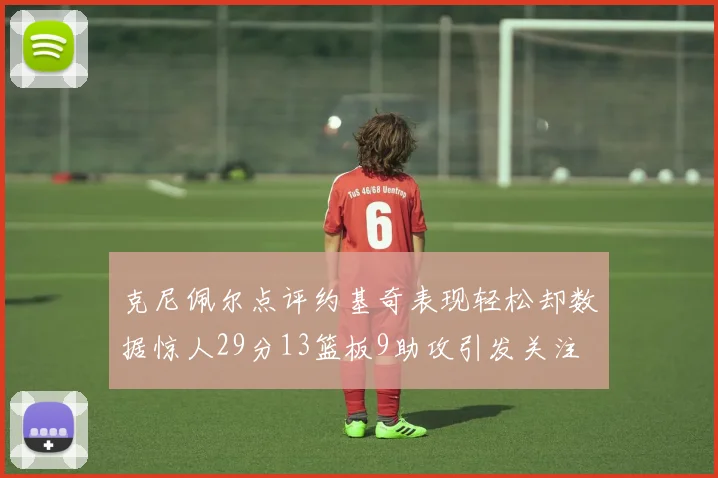 克尼佩尔点评约基奇表现轻松却数据惊人29分13篮板9助攻引发关注