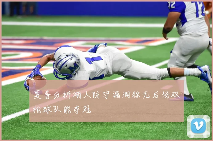 夏普分析湖人防守漏洞称无后场双枪球队能夺冠