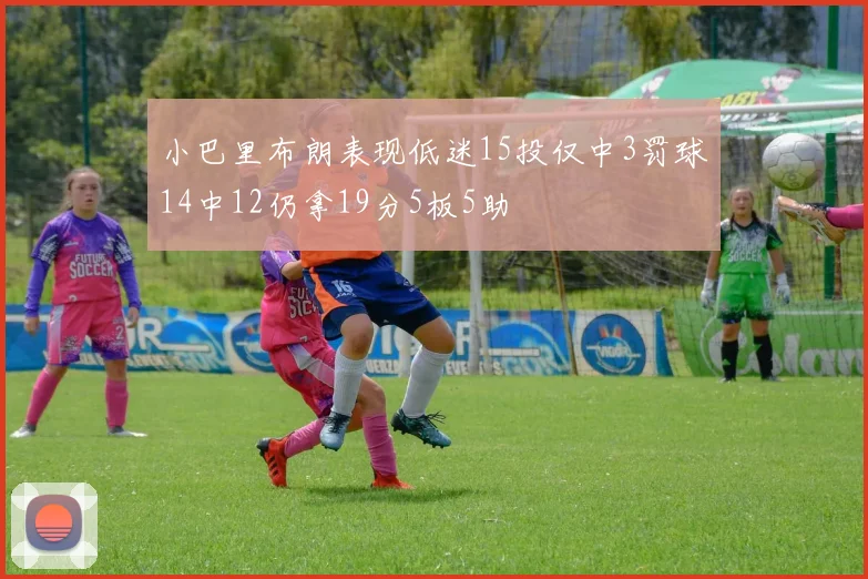 小巴里布朗表现低迷15投仅中3罚球14中12仍拿19分5板5助