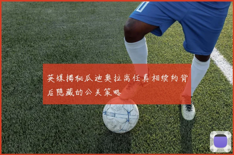 英媒揭秘瓜迪奥拉离任真相续约背后隐藏的公关策略