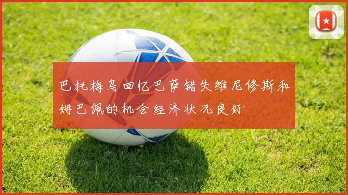 巴托梅乌回忆巴萨错失维尼修斯和姆巴佩的机会经济状况良好